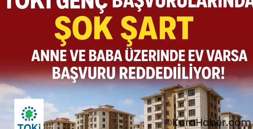 TOKİ Genç Başvurularında Şok Şart: Anne ve Baba Üzerinde Ev Varsa Başvuru Reddediliyor!